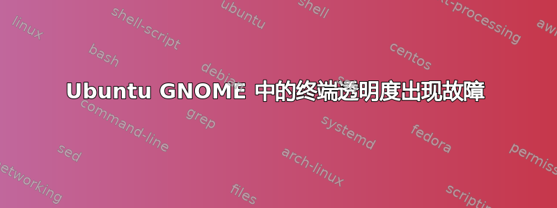 Ubuntu GNOME 中的终端透明度出现故障