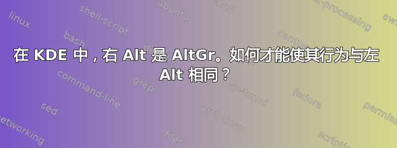 在 KDE 中，右 Alt 是 AltGr。如何才能使其行为与左 Alt 相同？