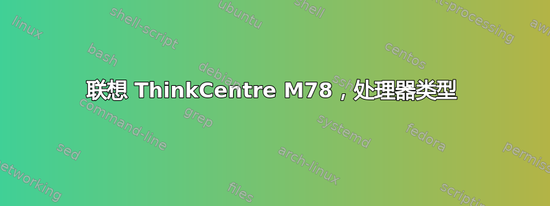 联想 ThinkCentre M78，处理器类型