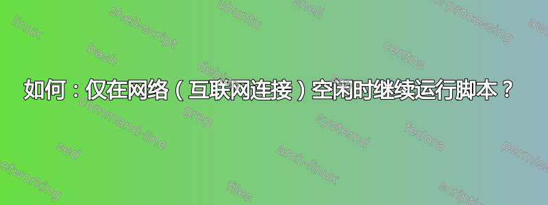 如何：仅在网络（互联网连接）空闲时继续运行脚本？