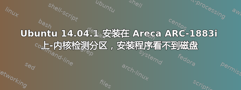 Ubuntu 14.04.1 安装在 Areca ARC-1883i 上-内核检测分区，安装程序看不到磁盘