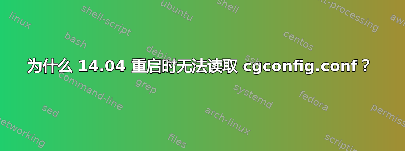 为什么 14.04 重启时无法读取 cgconfig.conf？