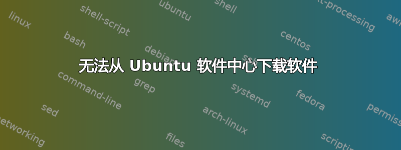 无法从 Ubuntu 软件中心下载软件