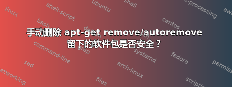 手动删除 apt-get remove/autoremove 留下的软件包是否安全？