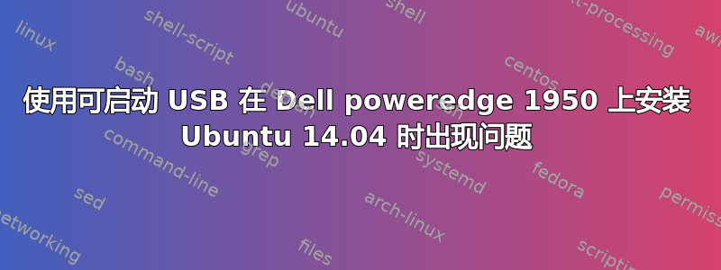 使用可启动 USB 在 Dell poweredge 1950 上安装 Ubuntu 14.04 时出现问题