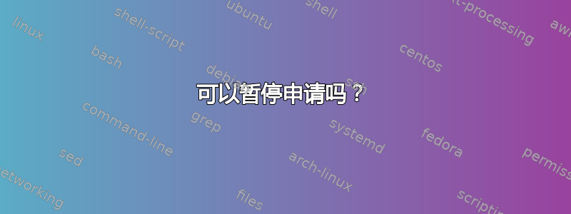 可以暂停申请吗？