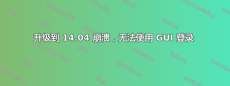 升级到 14.04 崩溃，无法使用 GUI 登录