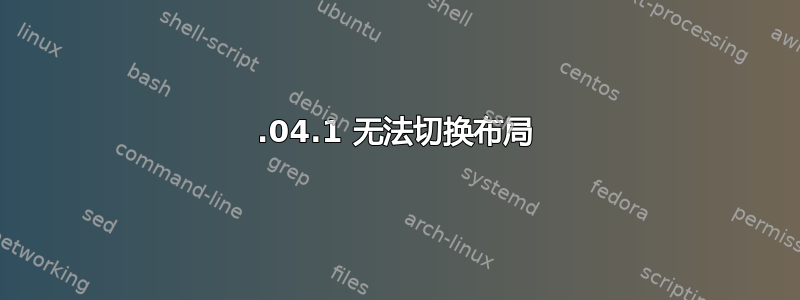 14.04.1 无法切换布局