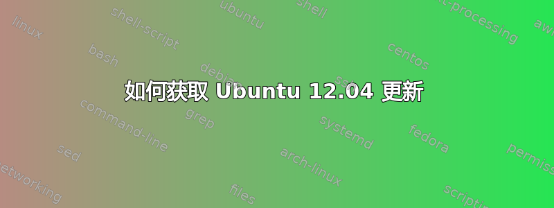 如何获取 Ubuntu 12.04 更新