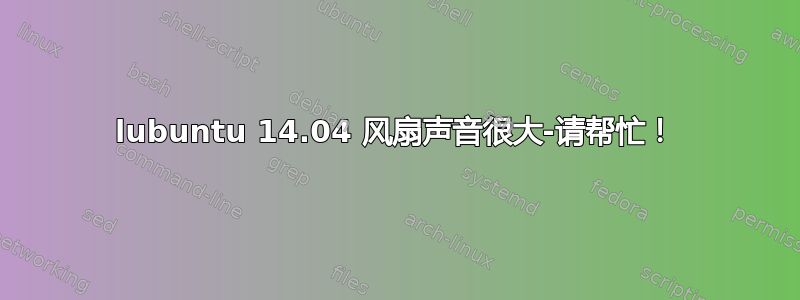 lubuntu 14.04 风扇声音很大-请帮忙！