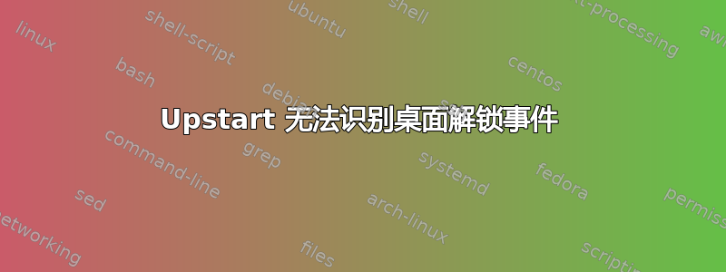 Upstart 无法识别桌面解锁事件