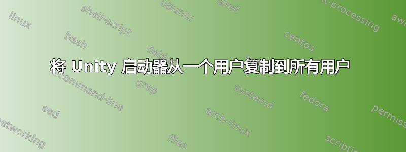 将 Unity 启动器从一个用户复制到所有用户