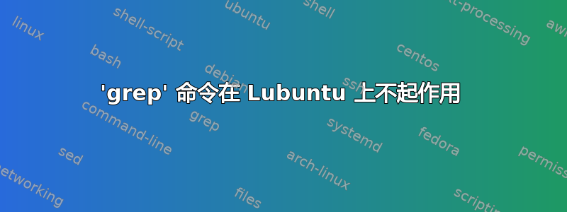 'grep' 命令在 Lubuntu 上不起作用