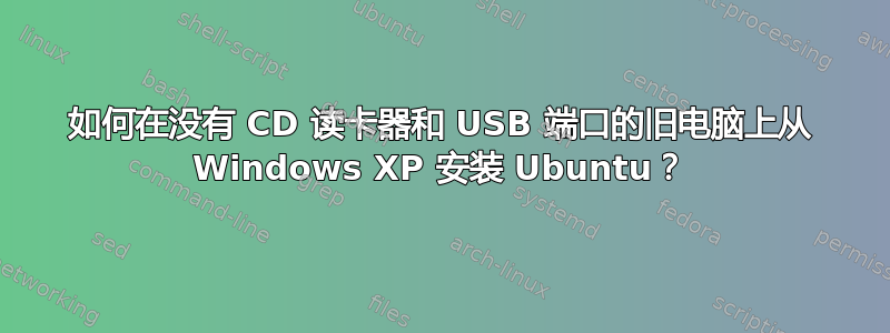 如何在没有 CD 读卡器和 USB 端口的旧电脑上从 Windows XP 安装 Ubuntu？