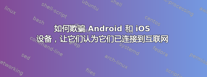 如何欺骗 Android 和 iOS 设备，让它们认为它们已连接到互联网