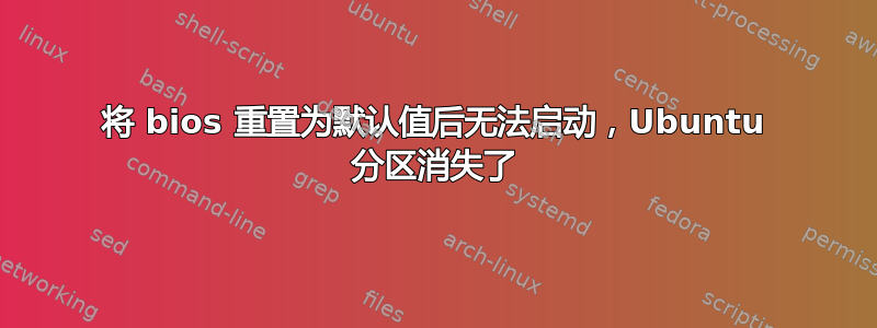 将 bios 重置为默认值后无法启动，Ubuntu 分区消失了