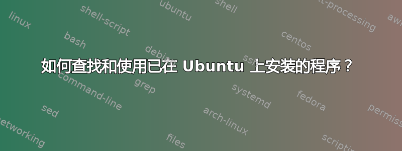 如何查找和使用已在 Ubuntu 上安装的程序？