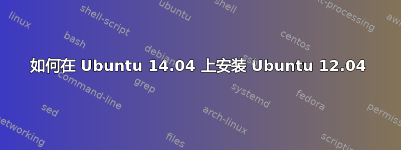 如何在 Ubuntu 14.04 上安装 Ubuntu 12.04