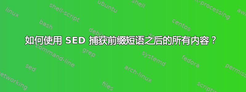 如何使用 SED 捕获前缀短语之后的所有内容？