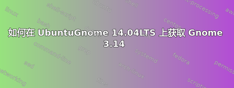 如何在 UbuntuGnome 14.04LTS 上获取 Gnome 3.14 