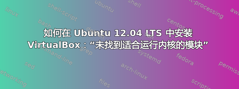 如何在 Ubuntu 12.04 LTS 中安装 VirtualBox：“未找到适合运行内核的模块”