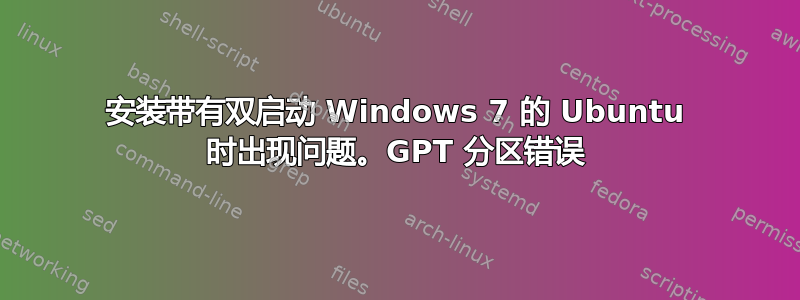 安装带有双启动 Windows 7 的 Ubuntu 时出现问题。GPT 分区错误