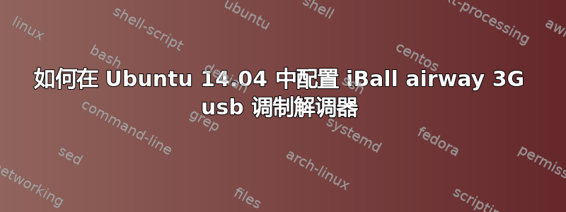 如何在 Ubuntu 14.04 中配置 iBall airway 3G usb 调制解调器