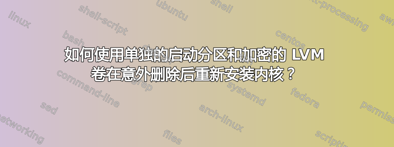 如何使用单独的启动分区和加密的 LVM 卷在意外删除后重新安装内核？