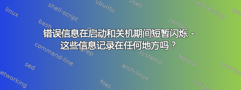 错误信息在启动和关机期间短暂闪烁 - 这些信息记录在任何地方吗？