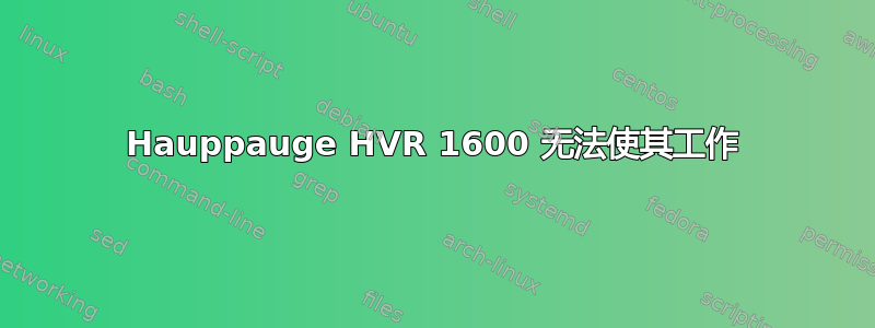 Hauppauge HVR 1600 无法使其工作