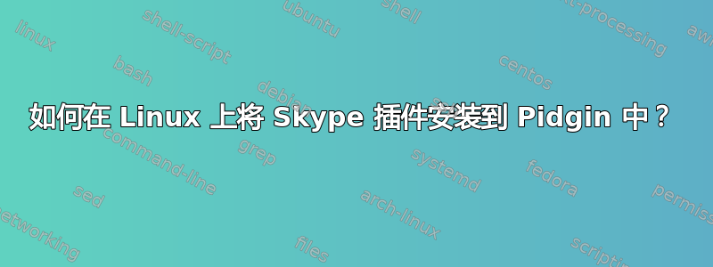 如何在 Linux 上将 Skype 插件安装到 Pidgin 中？