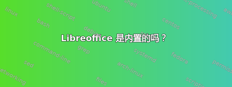 Libreoffice 是内置的吗？