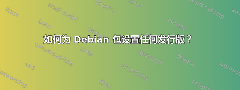 如何为 Debian 包设置任何发行版？