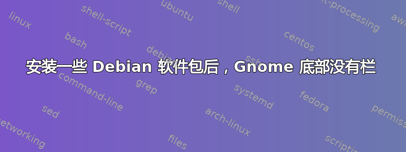 安装一些 Debian 软件包后，Gnome 底部没有栏