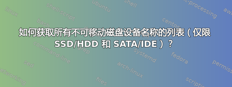 如何获取所有不可移动磁盘设备名称的列表（仅限 SSD/HDD 和 SATA/IDE）？