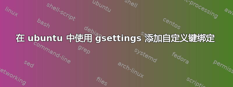 在 ubuntu 中使用 gsettings 添加自定义键绑定