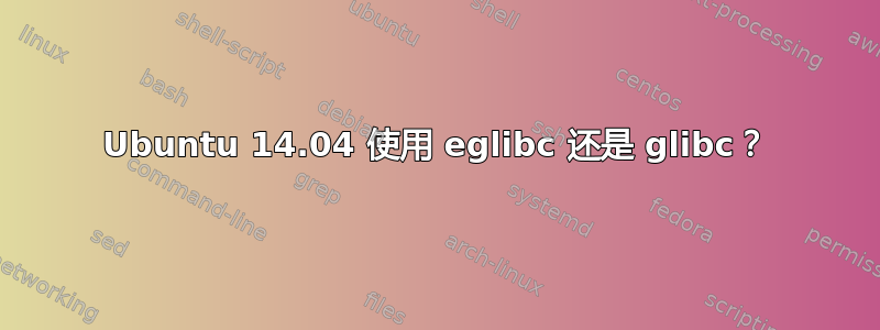 Ubuntu 14.04 使用 eglibc 还是 glibc？