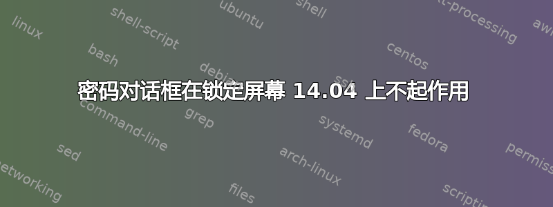 密码对话框在锁定屏幕 14.04 上不起作用