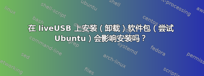 在 liveUSB 上安装（卸载）软件包（尝试 Ubuntu）会影响安装吗？