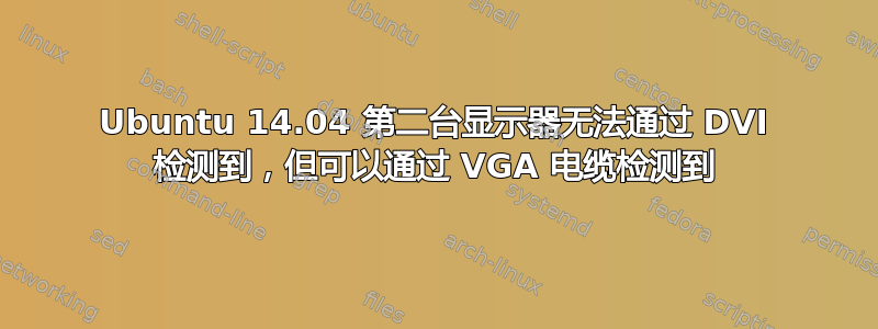 Ubuntu 14.04 第二台显示器无法通过 DVI 检测到，但可以通过 VGA 电缆检测到