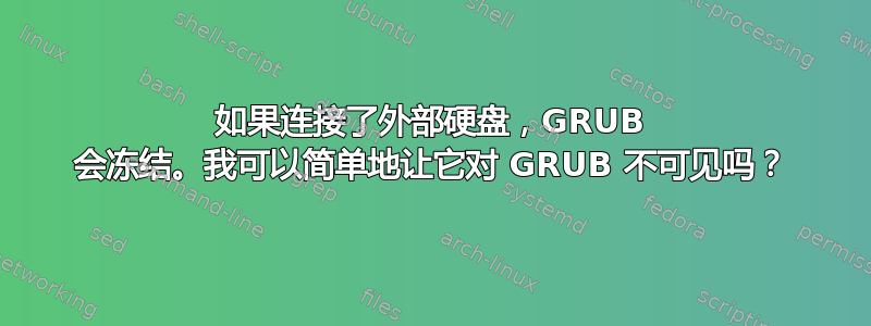 如果连接了外部硬盘，GRUB 会冻结。我可以简单地让它对 GRUB 不可见吗？