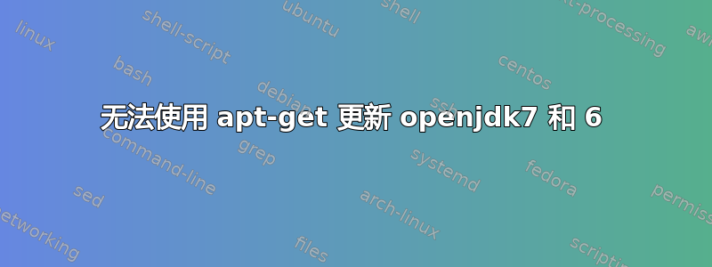 无法使用 apt-get 更新 openjdk7 和 6