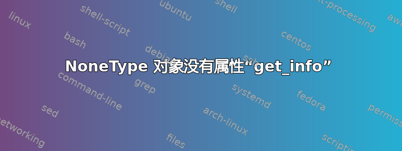 NoneType 对象没有属性“get_info”