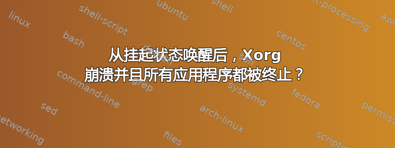 从挂起状态唤醒后，Xorg 崩溃并且所有应用程序都被终止？