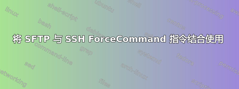 将 SFTP 与 SSH ForceCommand 指令结合使用