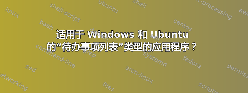 适用于 Windows 和 Ubuntu 的“待办事项列表”类型的应用程序？