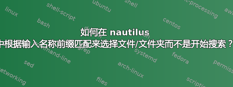 如何在 nautilus 中根据输入名称前缀匹配来选择文件/文件夹而不是开始搜索？