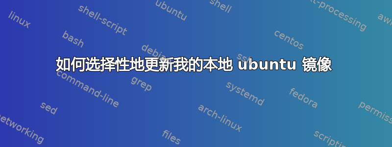 如何选择性地更新我的本地 ubuntu 镜像