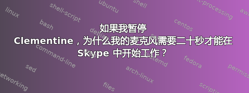 如果我暂停 Clementine，为什么我的麦克风需要二十秒才能在 Skype 中开始工作？