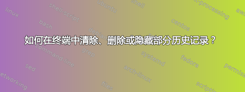 如何在终端中清除、删除或隐藏部分历史记录？